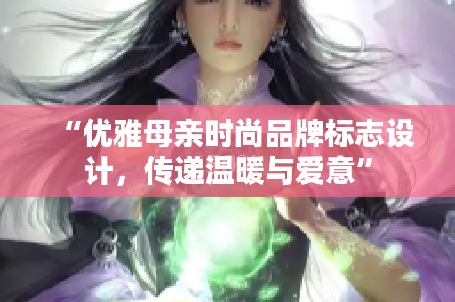 “优雅母亲时尚品牌标志设计，传递温暖与爱意”