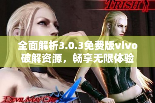 全面解析3.0.3免费版vivo破解资源，畅享无限体验