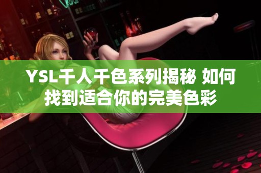 YSL千人千色系列揭秘 如何找到适合你的完美色彩