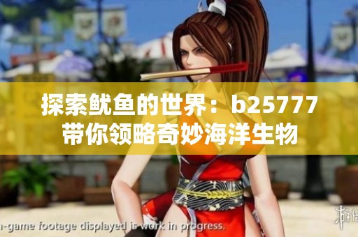 探索鱿鱼的世界：b25777带你领略奇妙海洋生物