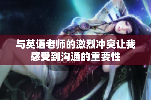 与英语老师的激烈冲突让我感受到沟通的重要性