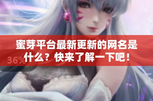 蜜芽平台最新更新的网名是什么？快来了解一下吧！