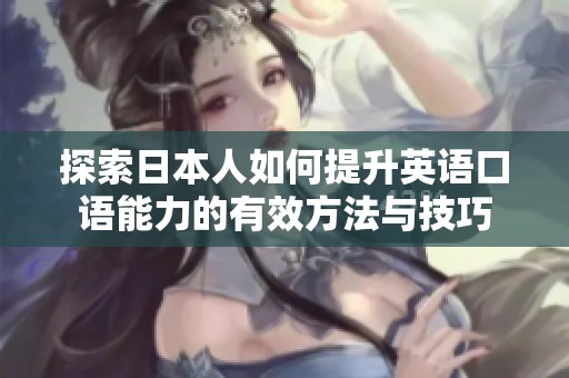 探索日本人如何提升英语口语能力的有效方法与技巧