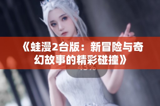 《蛙漫2台版：新冒险与奇幻故事的精彩碰撞》