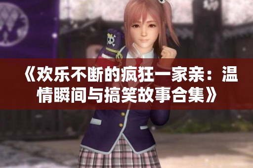 《欢乐不断的疯狂一家亲：温情瞬间与搞笑故事合集》