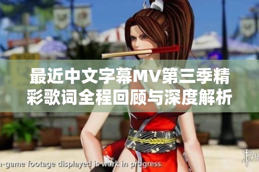 最近中文字幕MV第三季精彩歌词全程回顾与深度解析