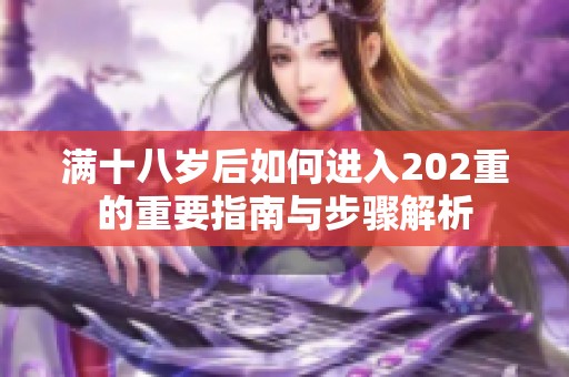 满十八岁后如何进入202重的重要指南与步骤解析