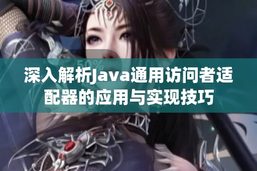 深入解析Java通用访问者适配器的应用与实现技巧