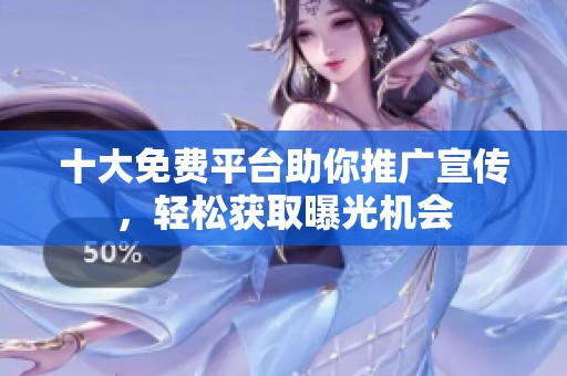 十大免费平台助你推广宣传，轻松获取曝光机会