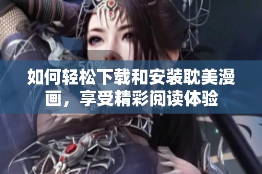 如何轻松下载和安装耽美漫画，享受精彩阅读体验