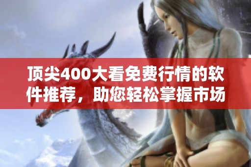顶尖400大看免费行情的软件推荐，助您轻松掌握市场动态