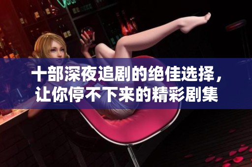 十部深夜追剧的绝佳选择，让你停不下来的精彩剧集