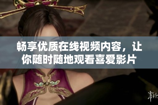 畅享优质在线视频内容，让你随时随地观看喜爱影片
