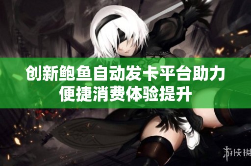 创新鲍鱼自动发卡平台助力便捷消费体验提升