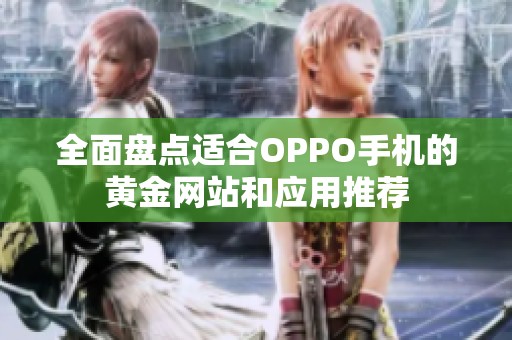 全面盘点适合OPPO手机的黄金网站和应用推荐