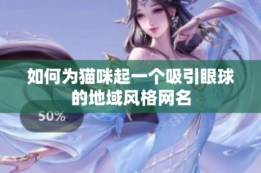 如何为猫咪起一个吸引眼球的地域风格网名