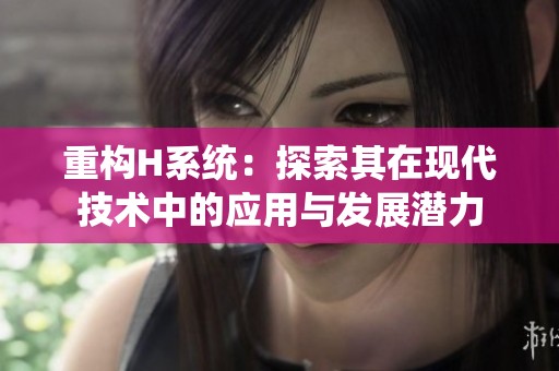 重构H系统：探索其在现代技术中的应用与发展潜力