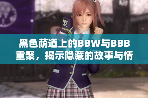 黑色荫道上的BBW与BBB重聚，揭示隐藏的故事与情感