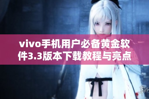 vivo手机用户必备黄金软件3.3版本下载教程与亮点解析