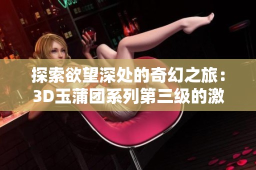 探索欲望深处的奇幻之旅：3D玉蒲团系列第三级的激情体验