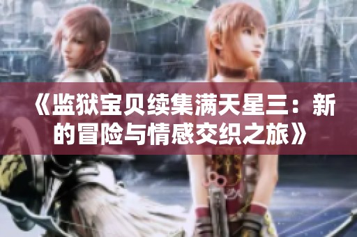 《监狱宝贝续集满天星三：新的冒险与情感交织之旅》