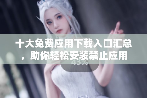 十大免费应用下载入口汇总，助你轻松安装禁止应用