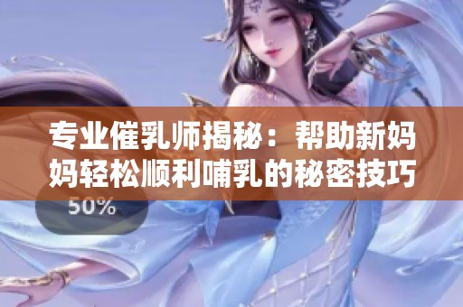 专业催乳师揭秘：帮助新妈妈轻松顺利哺乳的秘密技巧