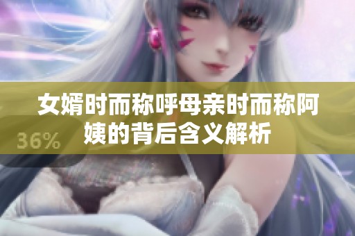 女婿时而称呼母亲时而称阿姨的背后含义解析