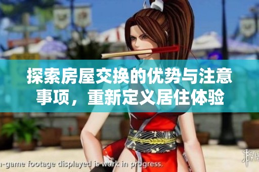 探索房屋交换的优势与注意事项，重新定义居住体验