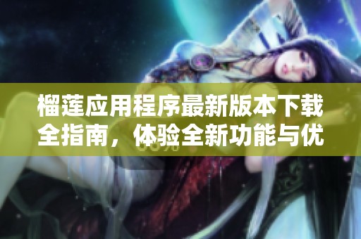 榴莲应用程序最新版本下载全指南，体验全新功能与优化