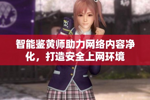 智能鉴黄师助力网络内容净化，打造安全上网环境