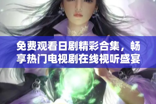 免费观看日剧精彩合集，畅享热门电视剧在线视听盛宴