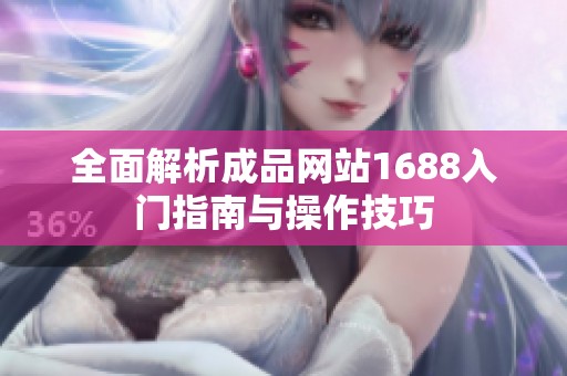 全面解析成品网站1688入门指南与操作技巧
