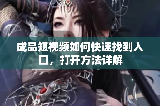 成品短视频如何快速找到入口，打开方法详解