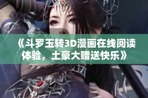 《斗罗玉转3D漫画在线阅读体验，土豪大赠送快乐》
