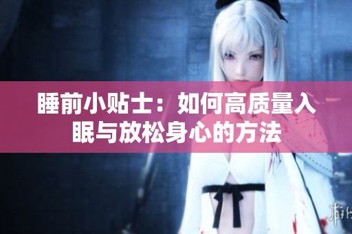 睡前小贴士：如何高质量入眠与放松身心的方法
