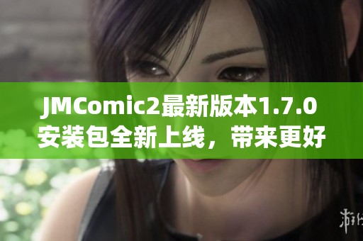 JMComic2最新版本1.7.0安装包全新上线，带来更好体验
