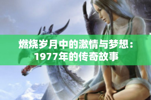燃烧岁月中的激情与梦想：1977年的传奇故事