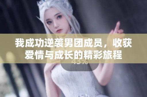 我成功逆袭男团成员，收获爱情与成长的精彩旅程