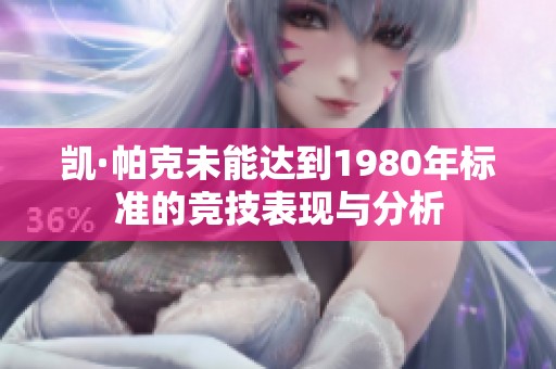 凯·帕克未能达到1980年标准的竞技表现与分析