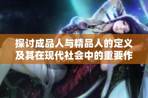 探讨成品人与精品人的定义及其在现代社会中的重要作用