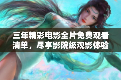 三年精彩电影全片免费观看清单，尽享影院级观影体验