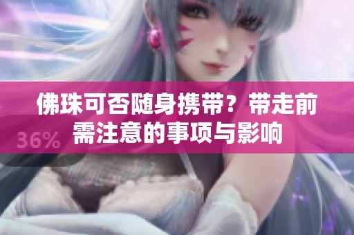 佛珠可否随身携带？带走前需注意的事项与影响