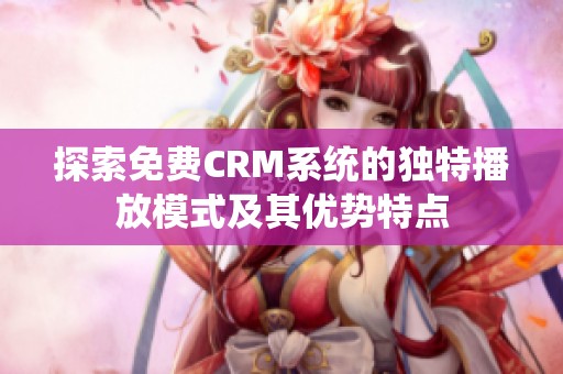 探索免费CRM系统的独特播放模式及其优势特点