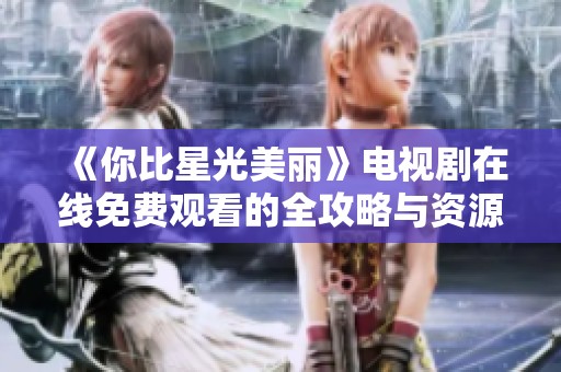 《你比星光美丽》电视剧在线免费观看的全攻略与资源分享