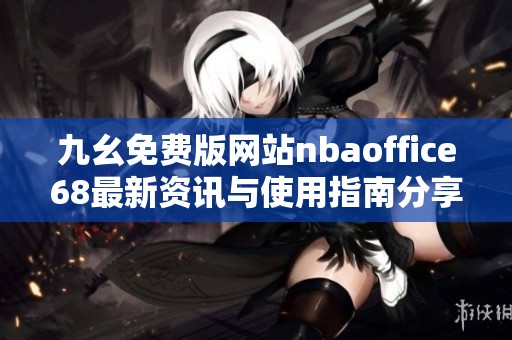 九幺免费版网站nbaoffice68最新资讯与使用指南分享