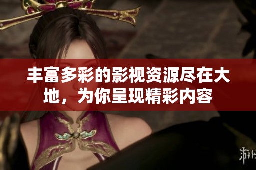 丰富多彩的影视资源尽在大地，为你呈现精彩内容