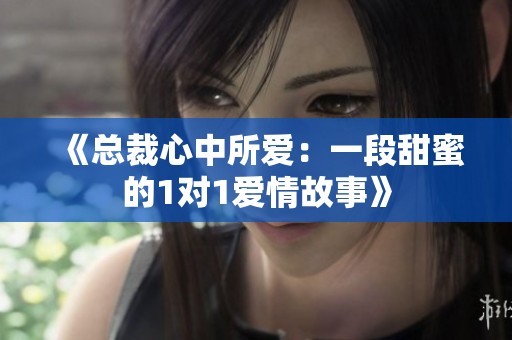 《总裁心中所爱：一段甜蜜的1对1爱情故事》