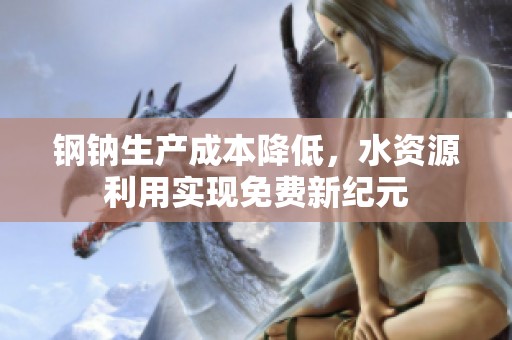 钢钠生产成本降低，水资源利用实现免费新纪元