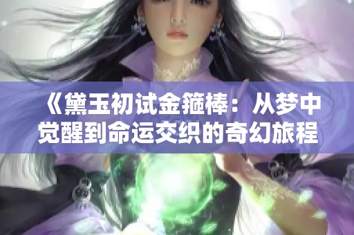 《黛玉初试金箍棒：从梦中觉醒到命运交织的奇幻旅程》